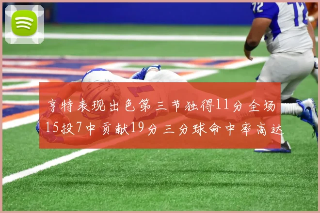 亨特表现出色第三节独得11分全场15投7中贡献19分三分球命中率高达375