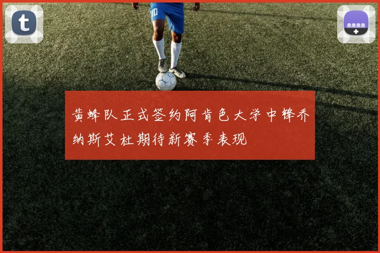 黄蜂队正式签约阿肯色大学中锋乔纳斯艾杜期待新赛季表现