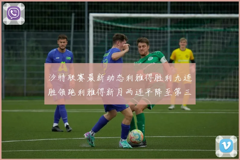 沙特联赛最新动态利雅得胜利九连胜领跑利雅得新月两连平降至第三位