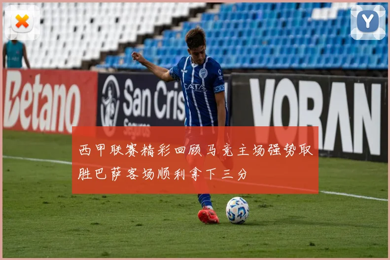 西甲联赛精彩回顾马竞主场强势取胜巴萨客场顺利拿下三分