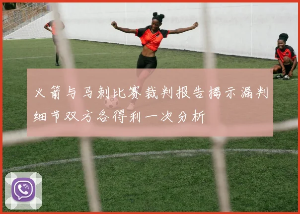 火箭与马刺比赛裁判报告揭示漏判细节双方各得利一次分析