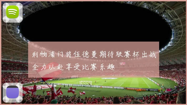 利物浦门将伍德曼期待联赛杯出战全力以赴享受比赛乐趣
