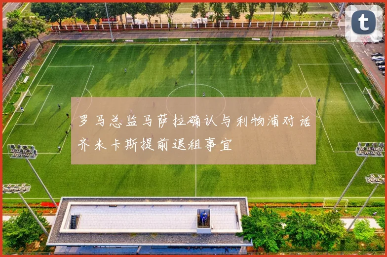 罗马总监马萨拉确认与利物浦对话齐米卡斯提前退租事宜