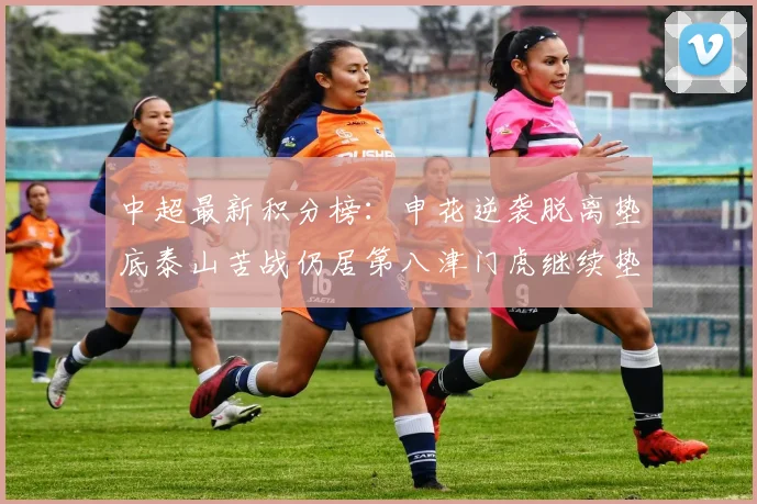 中超最新积分榜：申花逆袭脱离垫底泰山苦战仍居第八津门虎继续垫底陷入困境