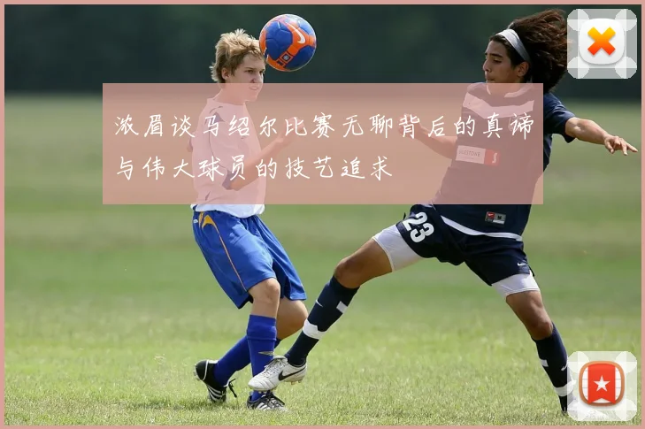 浓眉谈马绍尔比赛无聊背后的真谛与伟大球员的技艺追求