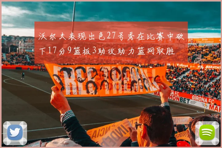 沃尔夫表现出色27号秀在比赛中砍下17分9篮板3助攻助力篮网取胜
