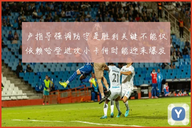 卢指导强调防守是胜利关键不能仅依赖哈登进攻小卡何时能迎来爆发成疑