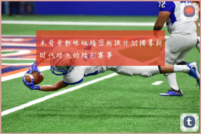 米奇率教练组精密轮换计划揭幕新时代对决的精彩赛事