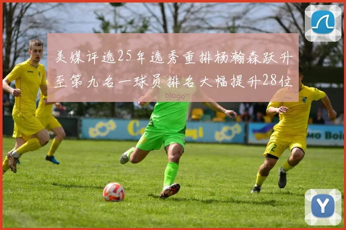 美媒评选25年选秀重排杨瀚森跃升至第九名一球员排名大幅提升28位