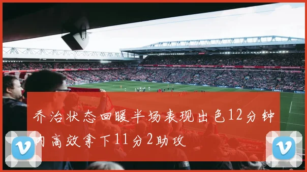 乔治状态回暖半场表现出色12分钟内高效拿下11分2助攻