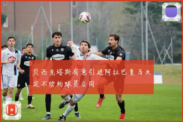 贝西克塔斯有意引进阿拉巴皇马决定不续约球员合同