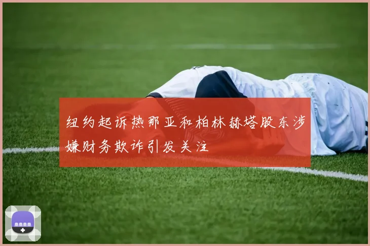 纽约起诉热那亚和柏林赫塔股东涉嫌财务欺诈引发关注