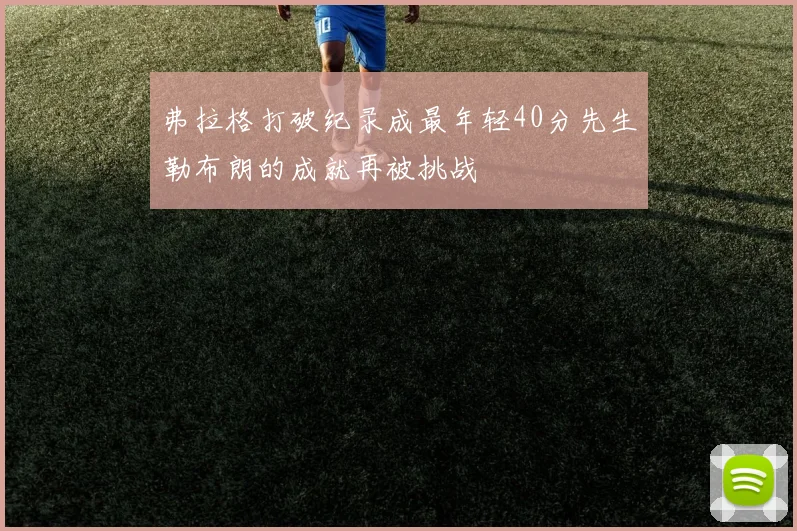弗拉格打破纪录成最年轻40分先生勒布朗的成就再被挑战