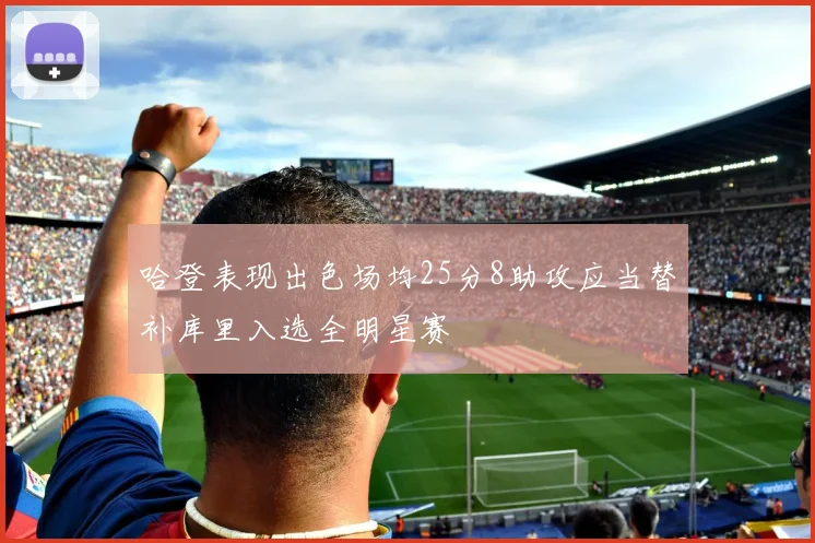 哈登表现出色场均25分8助攻应当替补库里入选全明星赛