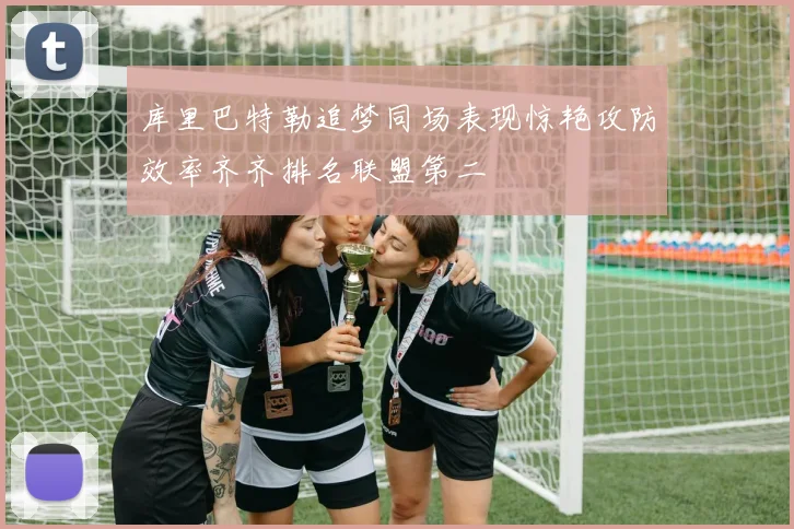 库里巴特勒追梦同场表现惊艳攻防效率齐齐排名联盟第二