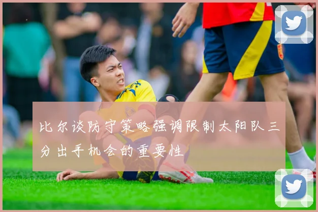 比尔谈防守策略强调限制太阳队三分出手机会的重要性