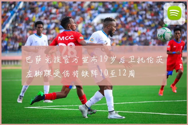 巴萨竞技官方宣布19岁后卫托伦茨左脚踝受伤将缺阵10至12周
