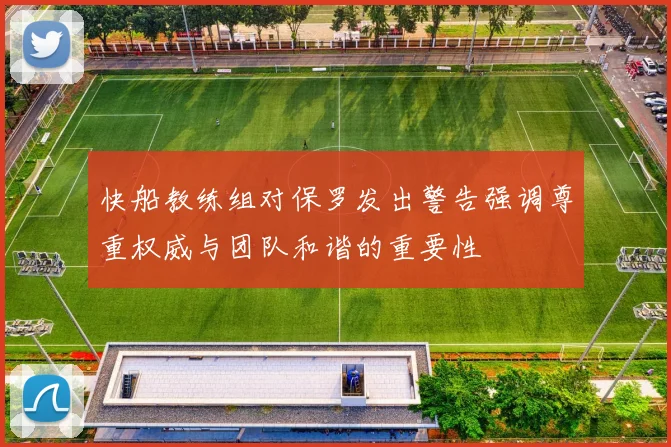 快船教练组对保罗发出警告强调尊重权威与团队和谐的重要性