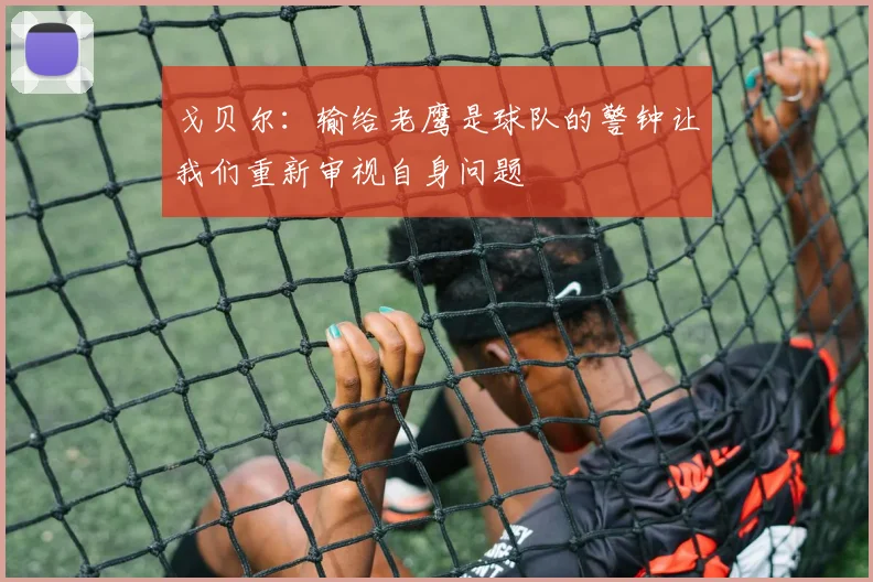 戈贝尔：输给老鹰是球队的警钟让我们重新审视自身问题