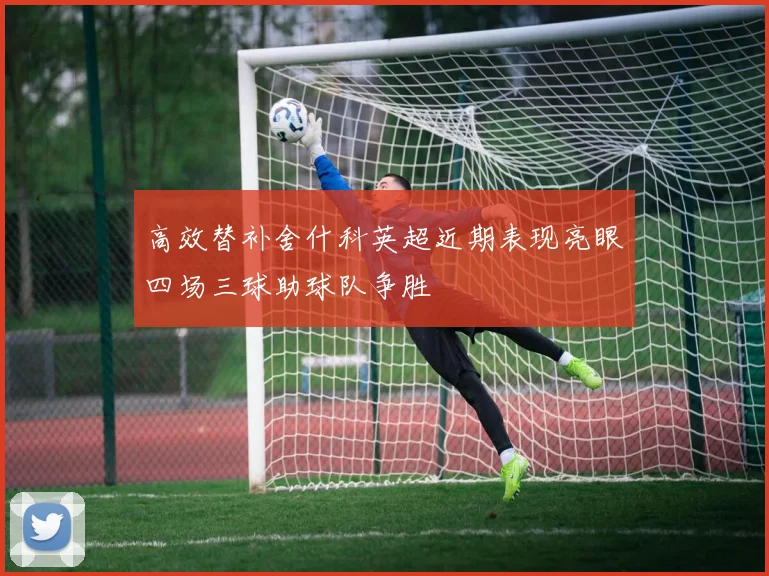 高效替补舍什科英超近期表现亮眼四场三球助球队争胜